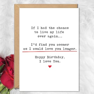 May include: A birthday greeting card with a heartfelt message. The white card features black text that reads, "If I had the chance to live my life over again... I'd find you sooner so I could love you longer. Happy Birthday, I love You." A red heart is at the bottom.