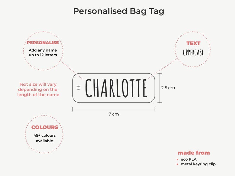 May include: A personalized bag tag with the name "CHARLOTTE" in uppercase letters. The tag is 7 cm long and 2.5 cm high, with a metal keyring clip. Available in 45+ colors. Made from eco PLA.