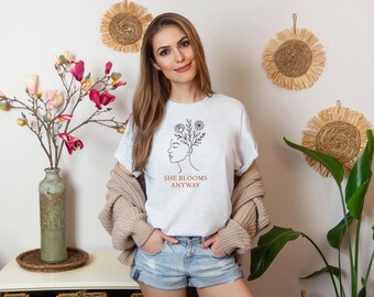 She Blooms Anyway Shirt Bella Canvas 3001, Inspirational Feminist Graphic Tee, Self Love & Empowerment T-Shirt