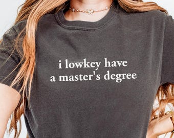 I Lowkey Have a Master's Degree Comfort Colors Shirt, Funny Graduation Tee