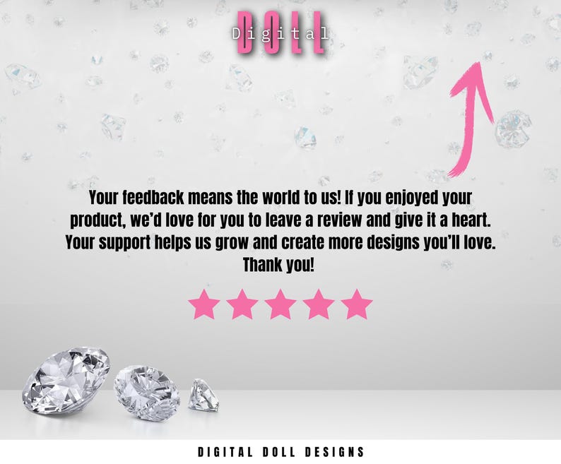 May include: A white background with pink text that reads "Your feedback means the world to us! If you enjoyed your product, we'd love for you to leave a review and give it a heart. Your support helps us grow and create more designs you'll love. Thank you!" There are five pink stars below the text. The text "Digital Doll Designs" is at the bottom of the image.
