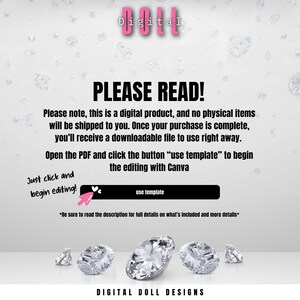 May include: A white background with the text "Digital" in pink letters. The text "PLEASE READ!" is in black letters. The text "Please note, this is a digital product, and no physical items will be shipped to you. Once your purchase is complete, you'll receive a downloadable file to use right away." is in black letters. The text "Open the PDF and click the button "use template" to begin the editing with Canva" is in black letters. The text "Just click and begin editing!" is in black letters. The text "use template" is in black letters. The text "*Be sure to read the description for full details on what's included and more details*" is in black letters. The text "DIGITAL DOLL DESIGNS" is in black letters.