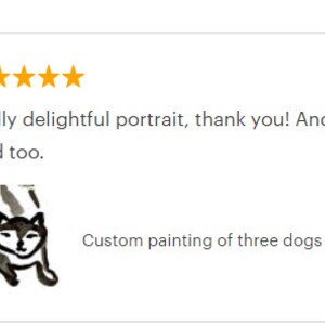 May include: A customer review dated January 10, 2018, with five gold stars. The review reads, "Really delightful portrait, thank you! And thanks for the bonus card too." Below is a black and white illustration of three dogs. The text says, "Custom painting of three dogs."