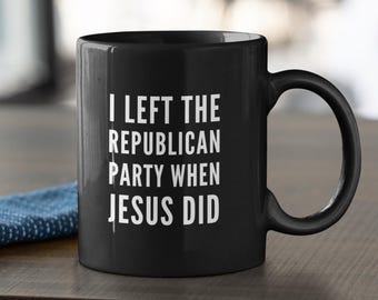 I Left the Republican Party When Jesus Did Mug, Christian Political Mug, Faith Over Party Gift, Ex Republican Coffee Cup