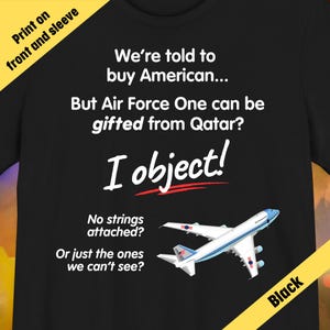 May include: Black t-shirt with white text: "We're told to buy American... But Air Force One can be gifted from Qatar? I object!" and a graphic of a white and blue airplane. Text on the sleeve reads "Print on front and sleeve."