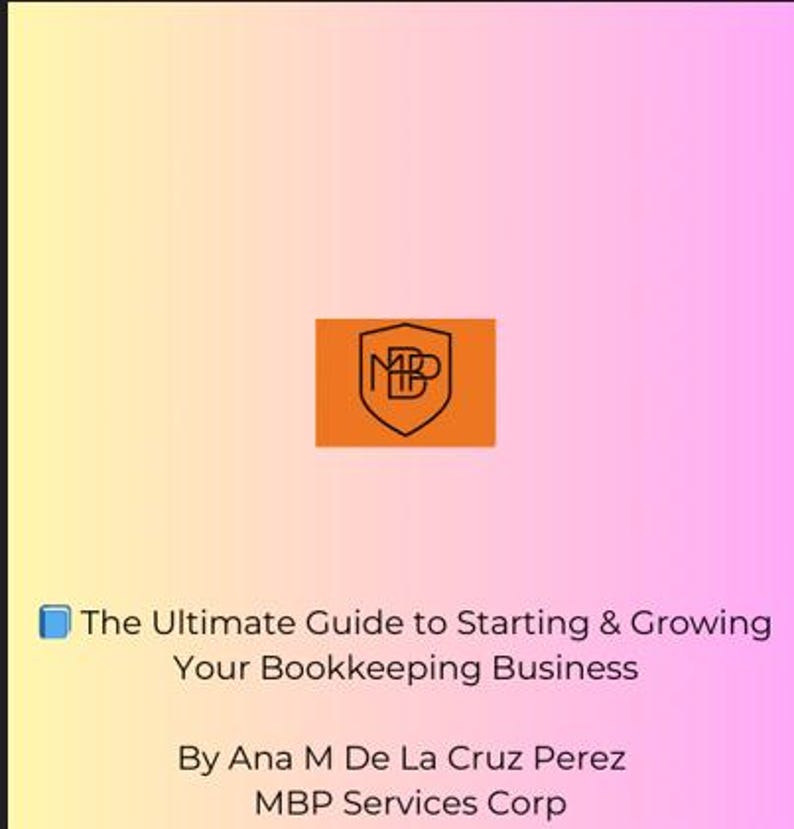 May include: A digital guide titled "The Ultimate Guide to Starting & Growing Your Bookkeeping Business" by Ana M De La Cruz Perez, MBP Services Corp. The guide features a logo with the initials "MBP" in a shield shape.