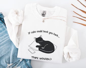 If Cats could text you back... They wouldn't, Funny Sweatshirt, Cat Sweatshirt, Cat Meme, Funny Cat Clothes, Graphic Tee, Meme Sweater