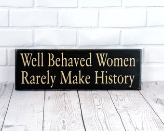 Well Behaved Women Rarely Make History - Primitive Country Painted Wall Sign, home decor, room decor, office decor, Available in 3 Sizes