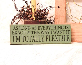As Long As Everything Is Exactly The Way I want It I am Totally Flexible  - Primitive Country Sign, Funny, Sarcasm, Home Decor, Office Gift