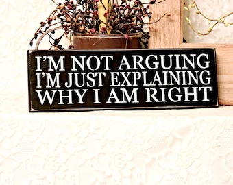 I'm Not Arguing, I'm Just Explaining Why I Am Right, Primitive Country Sign, Sarcastic, Funny, Home Decor, Office Decor, Humor, 3 Sizes