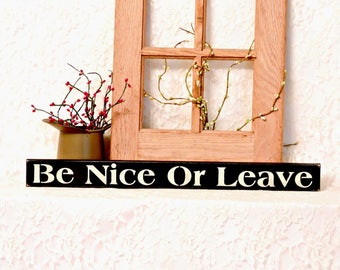 Be Nice Or Leave - Primitive Country Shelf Sitter,  Painted Wood Sign, humor, shelf sitter, funny manners sign, Available in 3 Sizes