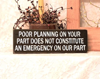 Poor Planning On Your Part Does Not  Constitute An Emergency On Our Part - Primitive Rustic Sign, Funny Home Decor, Sarcasm, Sarcastic Sign