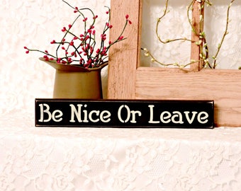 Be Nice Or Leave - Primitive Country Painted Wood Sign, Shelf Sitter Sign, primitive country, funny manners sign, Available in 3 Sizes.