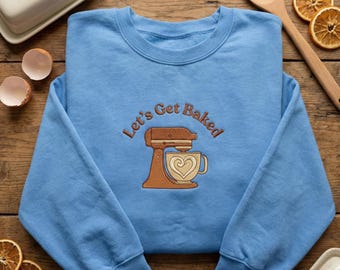 Embroidered Let's Get Baked Sweatshirt, Funny Stand Mixer Hoodie, Baking Pun Crewneck, Dessert Lover Gift, Kitchen Art Shirt