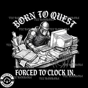 Może przedstawiać: Czarno-biała grafika przedstawiająca rycerza przy biurku z komputerem, książkami i zwojami. Tekst brzmi "BORN TO QUEST" u góry i "FORCED TO CLOCK IN" na dole. Ikona pobierania cyfrowego znajduje się w lewym dolnym rogu.