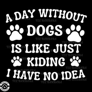 Puede incluir: Diseño gráfico negro con texto blanco y huellas de patas. El texto dice: "A DAY WITHOUT DOGS IS LIKE JUST KIDDING I HAVE NO IDEA." El diseño incluye el texto "TEE BARBARA".