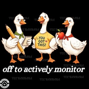 May include: A cartoon illustration featuring three geese on a black background. One goose has glasses and holds a pencil and notepad. Another wears a yellow shirt with "YOU GOT THIS!". The third goose holds a red apple. The text "off to actively monitor" is at the bottom.