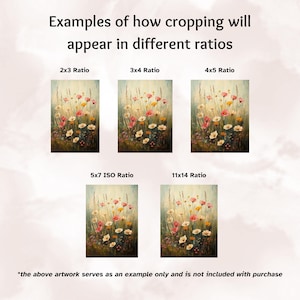 May include: An image showing examples of how artwork will appear in different ratios. The image includes five examples of a floral painting cropped in various ratios: 2x3, 3x4, 4x5, 5x7 ISO, and 11x14. The text at the bottom states the artwork is an example.