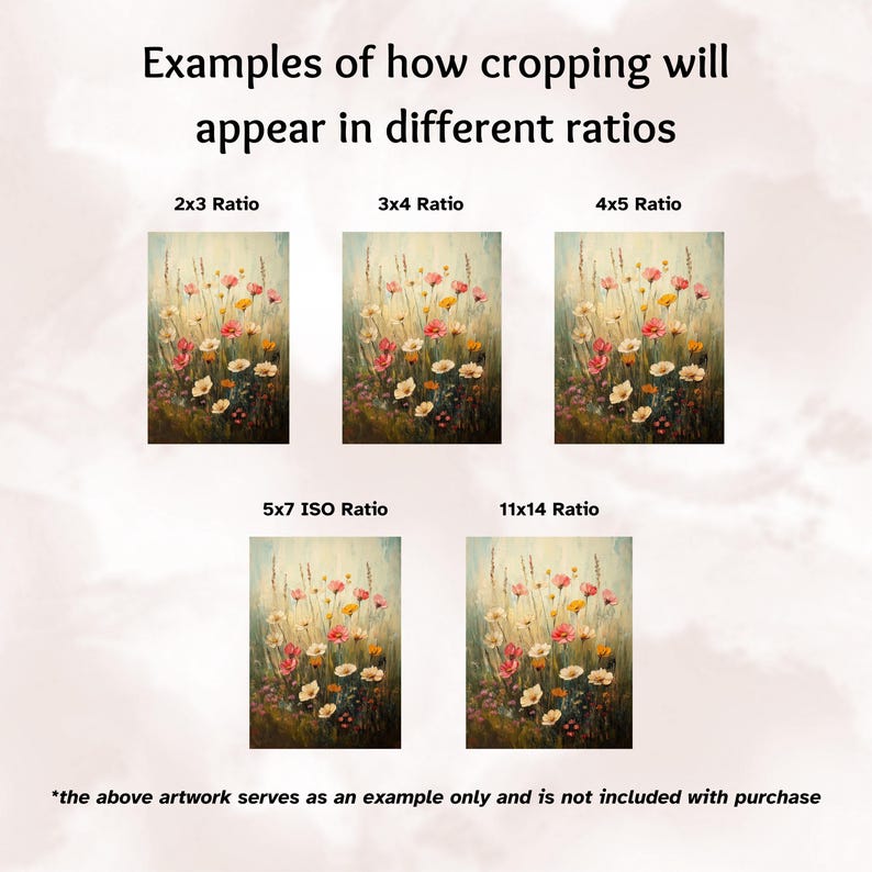 May include: An image showing examples of how artwork will appear in different ratios. The image includes five examples of a floral painting cropped in various ratios: 2x3, 3x4, 4x5, 5x7 ISO, and 11x14. The text at the bottom states the artwork is an example.
