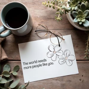 The World Needs More People Like You - Printable Greeting Card - Digital Download - Instant Download Card for Your Friend, Co-Worker