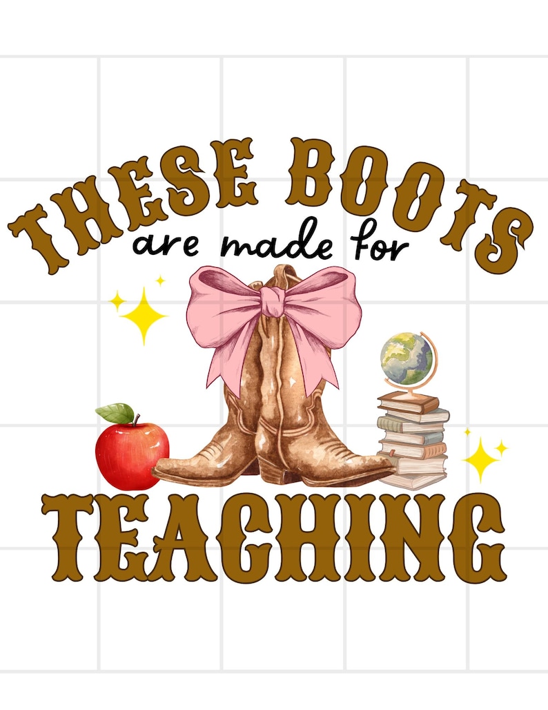 May include: Brown cowboy boots with a pink bow on top. The boots are surrounded by a red apple, a stack of books, a globe, and gold stars. The text "These boots are made for teaching" is written in brown letters.