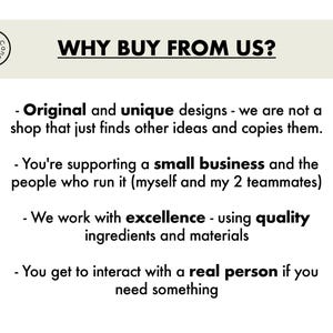 May include: Text on a beige background that reads "WHY BUY FROM US?" followed by four bullet points explaining the benefits of buying from this shop. The bullet points are: "Original and unique designs - we are not a shop that just finds other ideas and copies them.", "You're supporting a small business and the people who run it (myself and my 2 teammates)", "We work with excellence - using quality ingredients and materials", and "You get to interact with a real person if you need something."