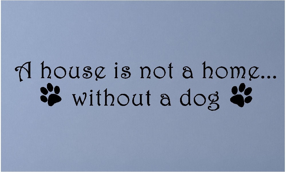 A house is not a home without a dog.....Dog Wall Quotes Etsy