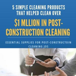 Post Construction Cleaning Guide; Proven Cleaning Products & Industry Tips to Start Or Grow Your Cleaning Business