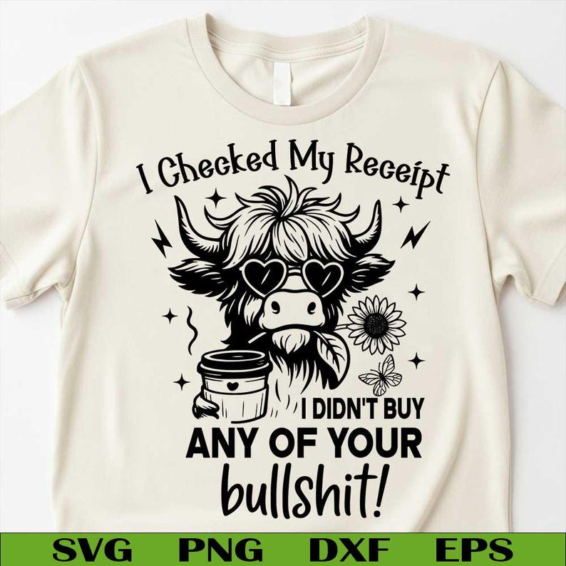 May include: Cream-colored t-shirt with a black graphic of a Highland cow wearing heart-shaped sunglasses, holding a coffee cup, and a sunflower. Text reads "I Checked My Receipt, I Didn't Buy Any Of Your Bullshit!"