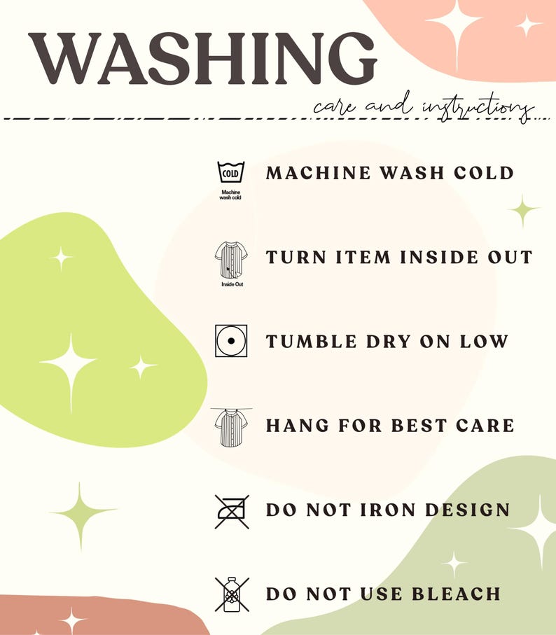May include: Washing instructions for a garment. The instructions include machine wash cold, turn item inside out, tumble dry on low, hang for best care, do not iron design, and do not use bleach.