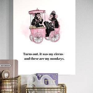 May include: A whimsical print featuring two monkeys in a pink circus cart. The monkeys are dressed in formal attire, with one eating popcorn and the other playing an instrument. The text reads: "Turns out, it was my circus - and these are my monkeys."