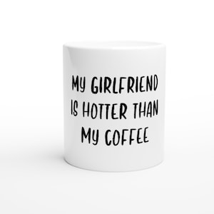 My Girlfriend is Hotter Than My Coffee Mug | Funny, Cute Coffee Cup Gift for Her | Valentine&#39;s Day, Anniversary, or Birthday Gift
