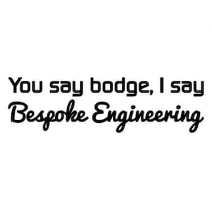 May include: A white background with black text. The text reads "You say bodge, I say Bespoke Engineering." The top line is in a blocky font, and the bottom line is in a cursive font.