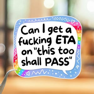 May include: A square-shaped sticker with rounded corners featuring a white background and black text that reads: Can I get a fucking ETA on "this too shall PASS". The border is light blue with a rainbow gradient section and white doodle accents.