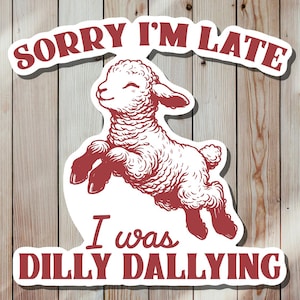 3” Sorry I’m Late, I Was Dilly Dallying – Sticker or Magnet