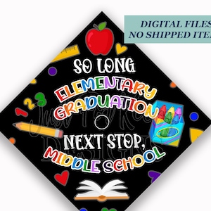 May include: Printable graduation cap topper with the text "So Long Elementary Graduation Next Stop, Middle School". The topper features a black background with colourful school-themed graphics, including an apple, pencils, crayons, and a book.