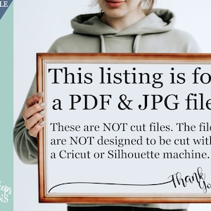 May include: A person holding a framed sign that reads "This listing is for a PDF & JPG file. These are NOT cut files. The files are NOT designed to be cut with a Cricut or Silhouette machine. Thank you!"