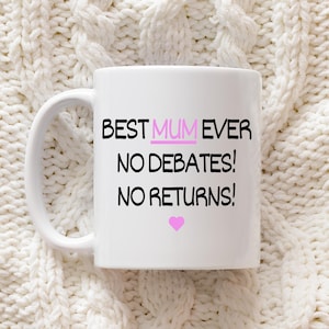 Best Mum Ever! No Debates, No Returns! - Mother’s Day Gift UK - Gift for Mum, Mummy, Best Mum Ever Coffee Mug - Custom Mug
