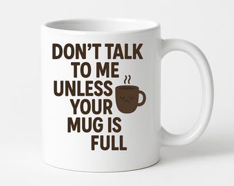 Don’t Talk To Me Unless Your Mug Is Full Mug