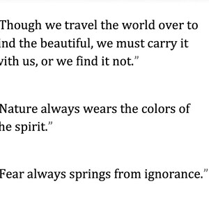 May include: White background with three quotes in black text. The first quote reads, "Though we travel the world over to find the beautiful, we must carry it with us, or we find it not." The second quote says, "Nature always wears the colors of the spirit." The third quote reads, "Fear always springs from ignorance."