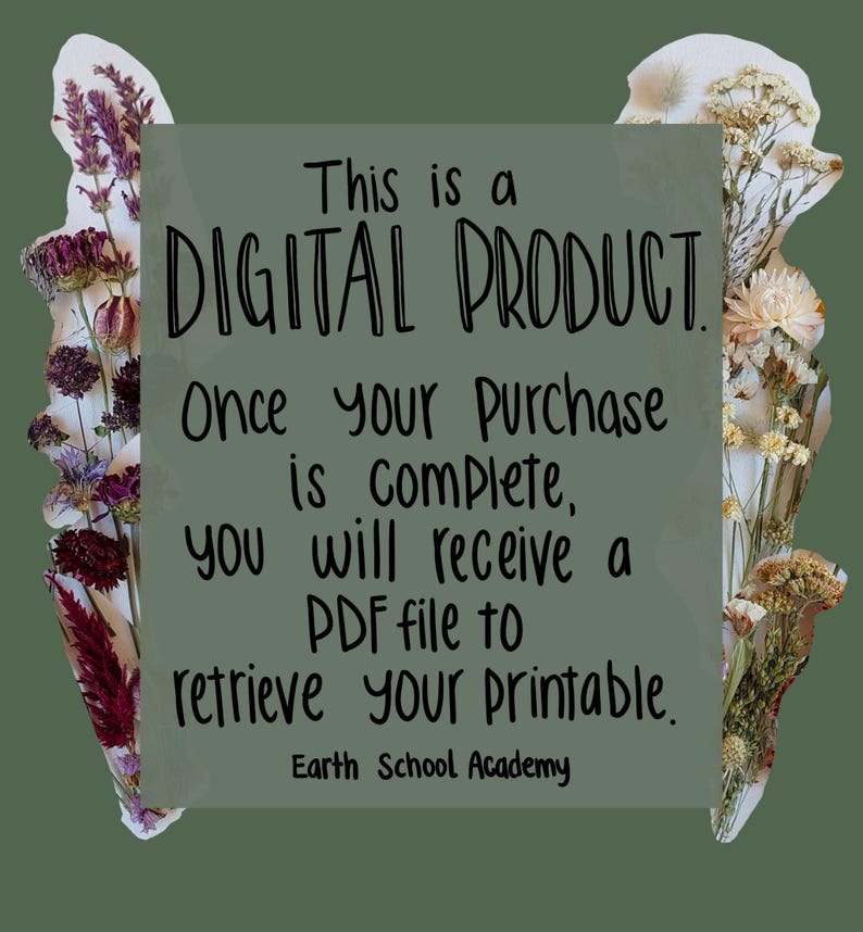 May include: A digital product notice on a sage green background with black text reading: This is a DIGITAL PRODUCT. Once your purchase is complete, you will receive a PDF file to retrieve your printable. Earth School Academy. Pressed flowers frame the sides.