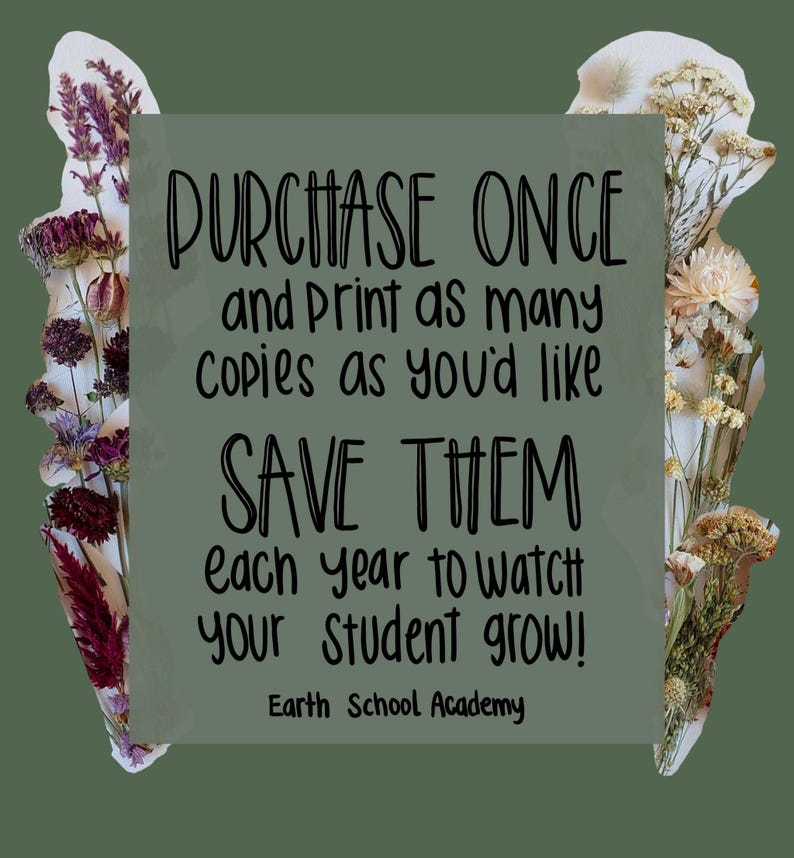 May include: A rectangular sage green sign with black text that reads: PURCHASE ONCE and Print as many copies as you'd like SAVE THEM each year to watch YOUR STUDENT GROW! Earth School Academy. The text is flanked by dried flowers.