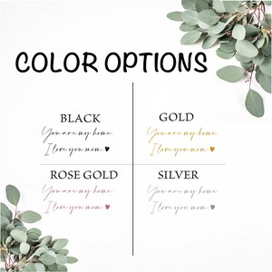 May include: Four color options for a personalized gift: black, gold, rose gold, and silver. The text reads "You are my home. I love you mom."
