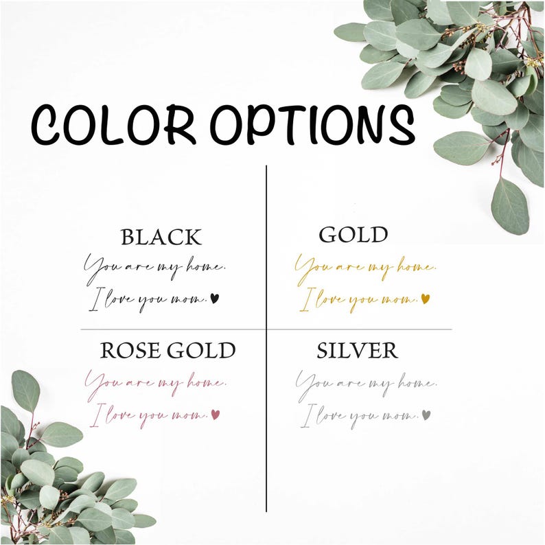 May include: Four color options for a personalized gift: black, gold, rose gold, and silver. The text reads "You are my home. I love you mom."