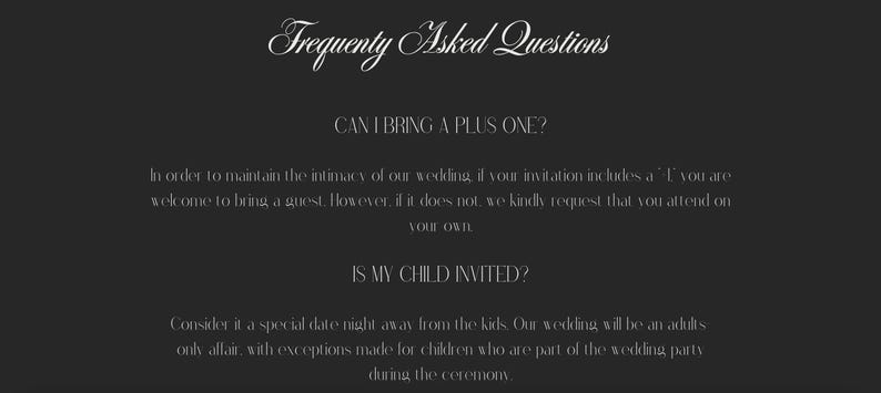 Peut inclure: Une image en noir et blanc avec le texte "Frequently Asked Questions" en haut. Le texte "CAN I BRING A PLUS ONE?" est au milieu de l'image. Le texte ci-dessous explique que les invit&eacute;s sont les bienvenus pour amener un plus un si leur invitation comprend un symbole "+". Le texte "IS MY CHILD INVITED?" est en bas de l'image. Le texte ci-dessous explique que le mariage est une affaire r&eacute;serv&eacute;e aux adultes, &agrave; l'exception des enfants qui font partie de la f&ecirc;te de mariage pendant la c&eacute;r&eacute;monie.