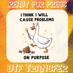 May include: A DTF transfer design featuring a cartoon goose with a magic wand, walking away from a tipped-over flower pot. Text reads "I THINK I WILL CAUSE PROBLEMS ON PURPOSE" and "READY FOR PRESS" and "DTF TRANSFER".