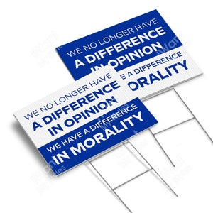 May include: Two blue and white yard signs with the text "We no longer have a difference in opinion. We have a difference in morality." and "We no longer have a difference in opinion. We have a difference in orality."