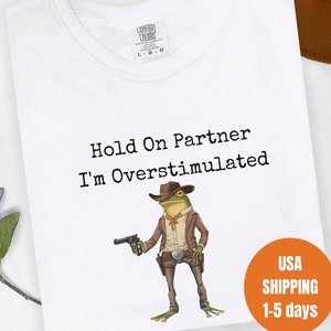 Hold On Partner I&#39;m Overstimulated - Funny Shirts, Gift Shirts, Cowboy Frog Sweatshirt, Overstimulated, Funny Frog, Meme Shirt, Unisex Shirt
