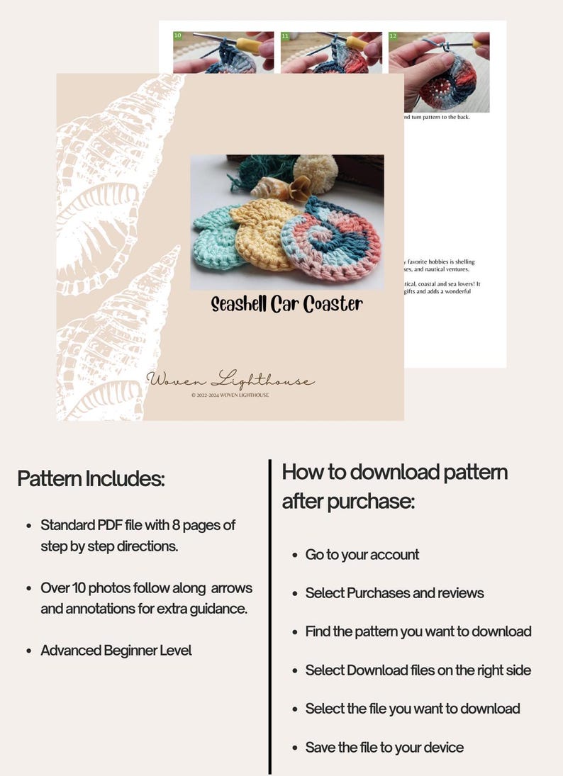May include: A crochet pattern for a seashell car coaster. The pattern includes 8 pages of step-by-step instructions and over 10 photos with arrows and annotations. The pattern is for an advanced beginner level.