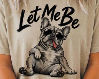 Let Me Be French Bulldog Tee, Funny Frenchie Tshirt, Comfort Color French Bulldog Shirt, Sassy French Bulldog T-Shirt
